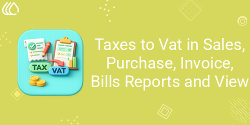 Taxes to Vat in Sales, Purchase, Invoice, Bills Reports and View